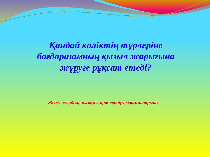 Жедел жәрдем, полиция, өрт сөндіру машиналарына Қандай көліктің түрлеріне бағдаршамның қызыл жарығына жүруге рұқсат етеді