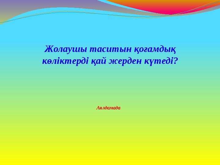 Аялдамада Жолаушы таситын қоғамдық көліктерді қай жерден күтеді?