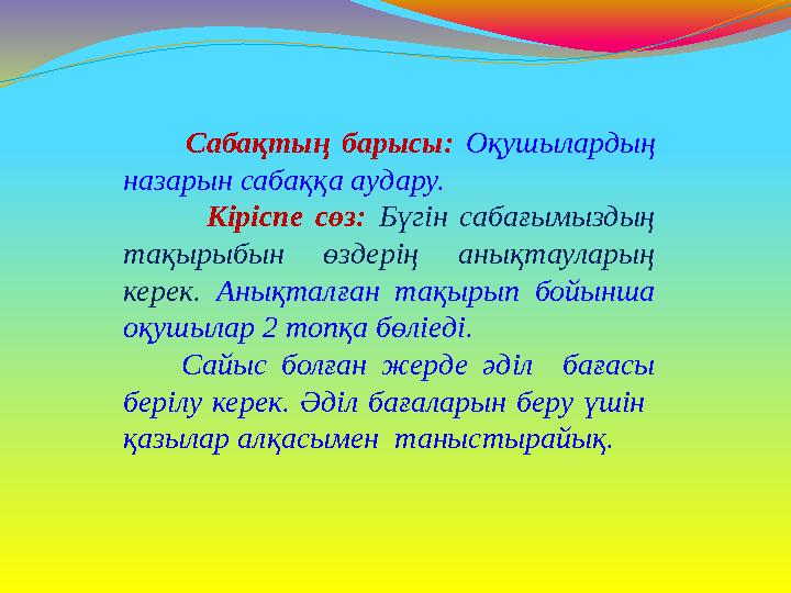 Сабақтың барысы: Оқушылардың назарын сабаққа аудару. Кіріспе сөз: Бүгін сабағымыздың тақырыбын өздерің анықтаула