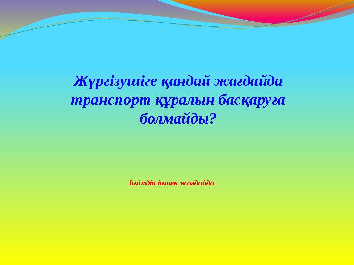 Ішімдік ішкен жағдайда Жүргізушіге қандай жағдайда транспорт құралын басқаруға болмайды?