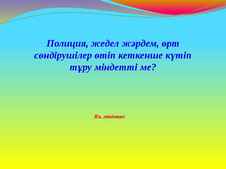 Ия, міндетті Полиция, жедел жәрдем, өрт сөндірушілер өтіп кеткенше күтіп тұру міндетті ме?