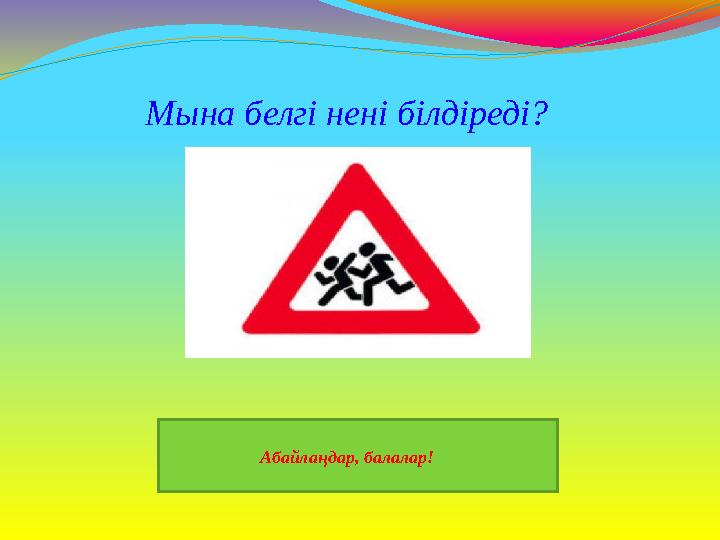Мына белгі нені білдіреді? Абайлаңдар, балалар!