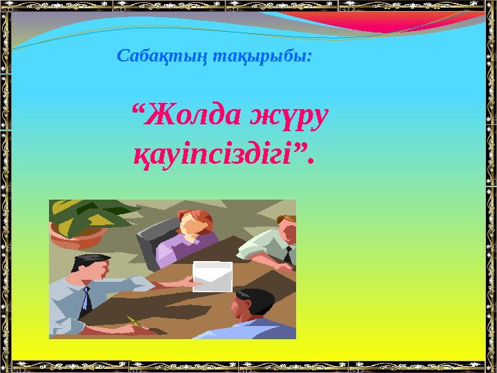 Сабақтың тақырыбы: “Жолда жүру қауіпсіздігі”.