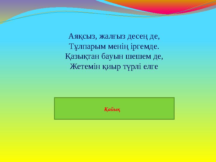 Қайық Аяқсыз, жалғыз десең де, Тұлпарым менің іргемде. Қазықтан бауын шешем де, Жетемін қиыр түрлі елге