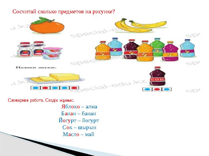 Сосчитай сколько предметов на рисунке? Словарная работа. Сөздік жұмыс. Яблоко – алма Банан – банан Йогурт – йогурт Сок – Сосчитай сколько предметов на рисунке? Словарная работа. Сөздік жұмыс. Яблоко – алма Банан – банан Йогурт – йогурт Сок –