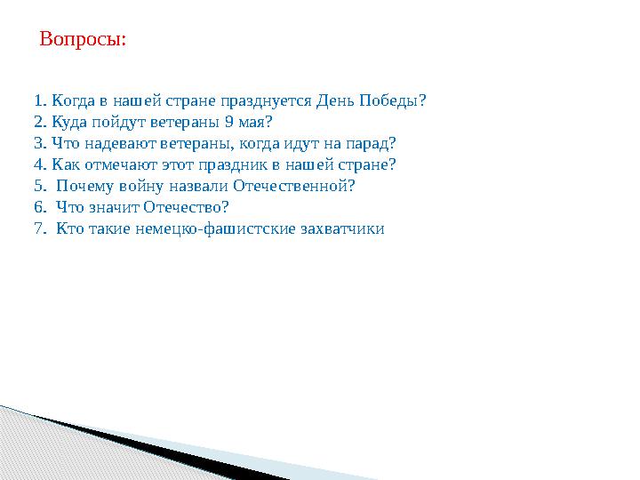 Вопросы: 1. Когда в нашей стране празднуется День Победы? 2. Куда пойдут ветераны 9 мая? 3. Что надевают ветераны, когда и Вопросы: 1. Когда в нашей стране празднуется День Победы? 2. Куда пойдут ветераны 9 мая? 3. Что надевают ветераны, когда и
