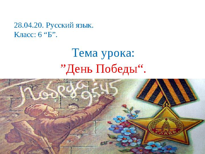 28.04.20. Русский язык. Класс: 6 “Б”. Тема урока: ”День Победы“. 28.04.20. Русский язык. Класс: 6 “Б”. Тема урока: ”День Победы“.
