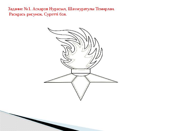 Задание №1. Аскаров Нурасыл, Шахмуратулы Темирлан. Раскрась рисунок. Суретті боя. Задание №1. Аскаров Нурасыл, Шахмуратулы Темирлан. Раскрась рисунок. Суретті боя.