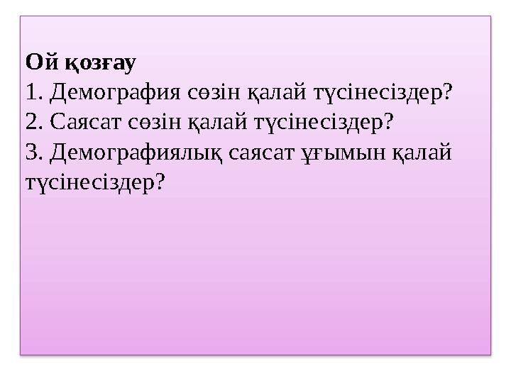 Ой қозғау 1. Демография сөзін қалай түсінесіздер? 2. Саясат сөзін қалай түсінесіздер? 3. Демографиялық саясат ұғымын қалай түс Ой қозғау 1. Демография сөзін қалай түсінесіздер? 2. Саясат сөзін қалай түсінесіздер? 3. Демографиялық саясат ұғымын қалай түс