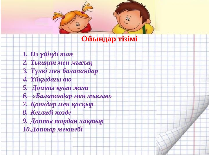 Ойындар тізімі 1.Өз үйіңді тап 2.Тышқан мен мысық 3.Түлкі мен балапандар 4.Ұйқыдағы аю 5. Допты қуып жет 6. «Балапандар мен мы