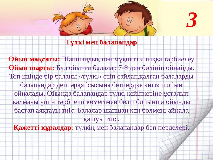 Түлкі мен балапандар Ойын мақсаты: Шапшаңдық пен мұқияттылыққа тәрбиелеу Ойын шарты: Бұл ойынға балалар 7-8 ден бөлініп ойна