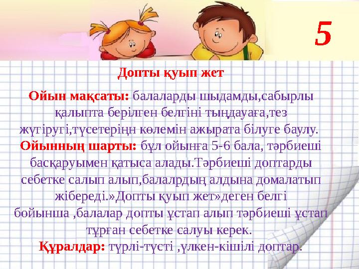 Допты қуып жет Ойын мақсаты: балаларды шыдамды,сабырлы қалыпта берілген белгіні тыңдауаға,тез жүгіругі,түсетеріңн көлемін