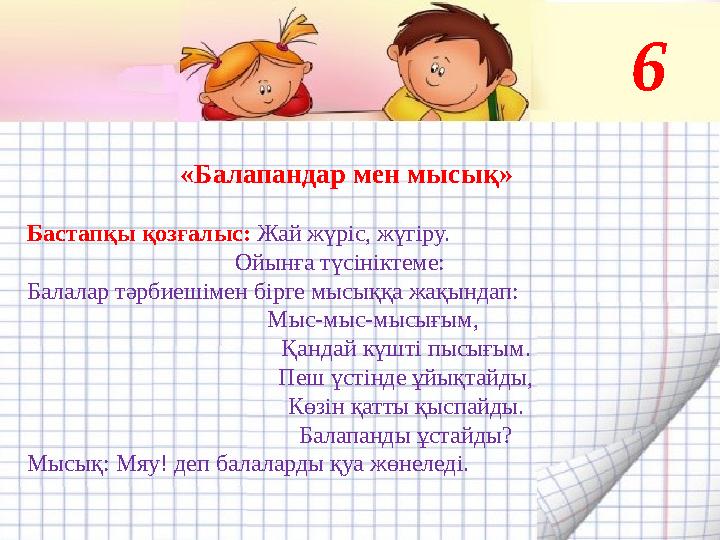 «Балапандар мен мысық» Бастапқы қозғалыс: Жай жүріс, жүгіру. Ойынға түсініктеме: Балалар тәрбиешімен бірге мысыққа жақында