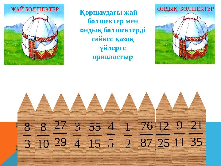 29 27 Қоршаудағы жай бөлшектер мен ондық бөлшектерді сәйкес қазақ үйлерге орналастыр ЖАЙ БӨЛШЕКТЕР ОНДЫҚ БӨЛШЕКТЕР 3 8 10