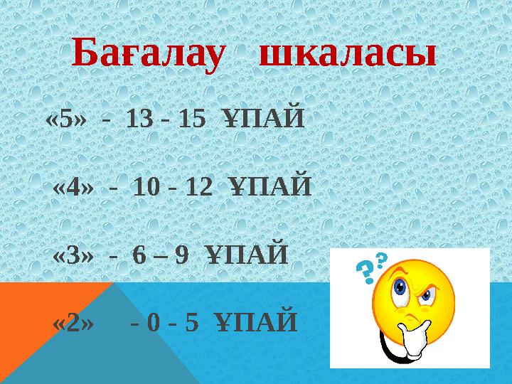 «5» - 13 - 15 ҰПАЙ «4» - 10 - 12 ҰПАЙ «3» - 6 – 9 ҰПАЙ «2» - 0 - 5 ҰПАЙ Бағалау шкаласы