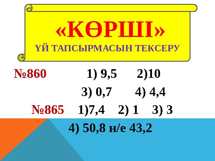 ҮЙ ТАПСЫРМАСЫН ТЕКСЕРУ «КӨРШІ» №860 1) 9,5 2)10 3) 0,7 4) 4,4 №865 1)7,4 2) 1 3