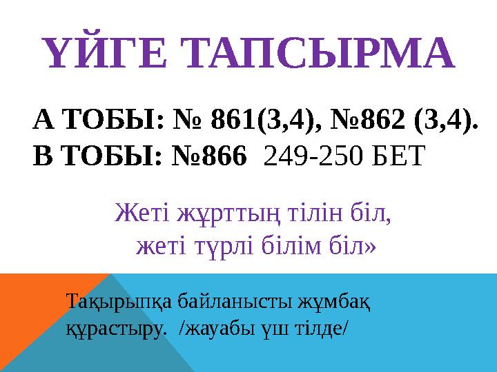 А ТОБЫ: № 861(3,4), №862 (3,4). В ТОБЫ: №866 249-250 БЕТ ҮЙГЕ ТАПСЫРМА Тақырыпқа байланысты жұмбақ құрастыру. /жауабы үш тіл