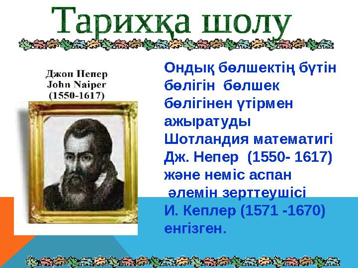 Ондық бөлшектің бүтін бөлігін бөлшек бөлігінен үтірмен ажыратуды Шотландия математигі Дж. Непер (1550- 1617) және неміс
