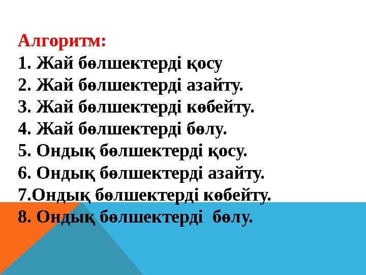 Алгоритм: 1. Жай бөлшектерді қосу 2. Жай бөлшектерді азайту. 3. Жай бөлшектерді көбейту. 4. Жай бөлшектерді бөлу. 5. Ондық бөл