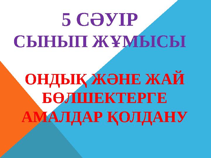 5 СӘУІР СЫНЫП ЖҰМЫСЫ ОНДЫҚ ЖӘНЕ ЖАЙ БӨЛШЕКТЕРГЕ АМАЛДАР ҚОЛДАНУ