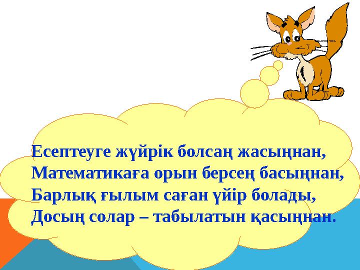 Есептеуге жүйрiк болсаң жасыңнан, Математикаға орын берсең басыңнан, Барлық ғылым саған үйiр болады, Досың солар – табылатын қа