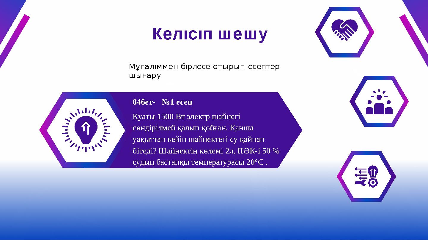 Келıсıп шешу Мұғалıммен бıрлесе отырып есептер шығару 84бет- №1 есеп Қуаты 1500 Вт электр шайнегі сөндірілмей қалып қойған.