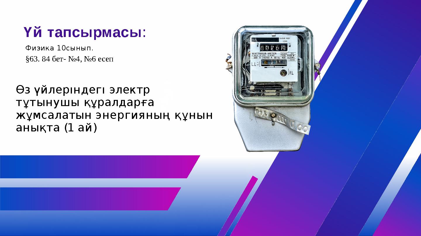Үй тапсырмасы: Өз үйлерıндегı электр тұтынушы құралдарға жұмсалатын энергияның құнын анықта (1 ай) Физика 10сынып. §63. 84 бе