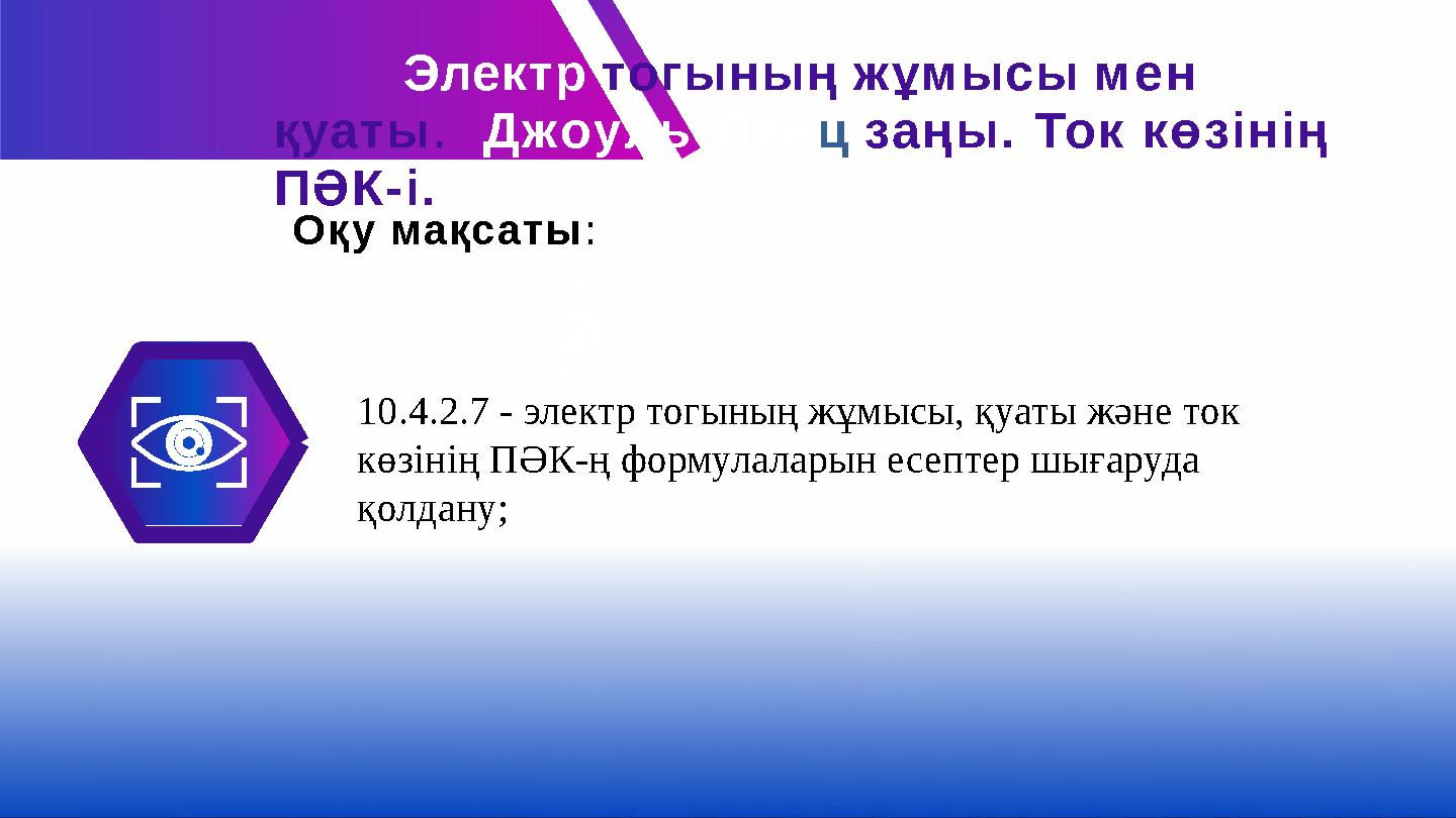 Электр тогының жұмысы мен қуаты. Джоуль-Ленц заңы. Ток көзінің ПӘК-і. Оқу мақсаты: 10.4.2.7 - электр тогының жұмысы, қуаты жә