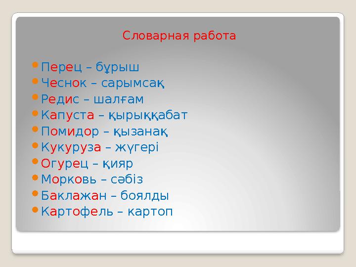 Словарная работа Перец – бұрыш Чеснок – сарымсақ Редис – шалғам Капуста – қырыққабат Помидор – қызанақ Кукуруза – жүгер Словарная работа Перец – бұрыш Чеснок – сарымсақ Редис – шалғам Капуста – қырыққабат Помидор – қызанақ Кукуруза – жүгер