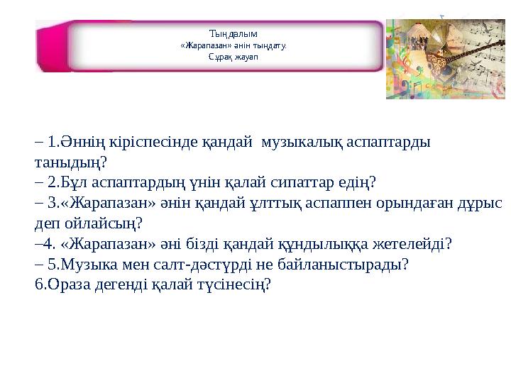 Тыңдалым «Жарапазан» əнін тыңдату. Сұрақ жауап – 1.Əннің кіріспесінде қандай музыкалық аспаптарды таныдың? – 2.Бұл аспаптардың