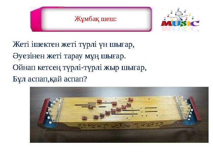 Жұмбақ шеш: Жеті ішектен жеті түрлі үн шығар, Әуезінен жеті тарау мұң шығар. Ойнап кетсең түрлі-түрлі жыр шығар, Бұл аспап,қай а