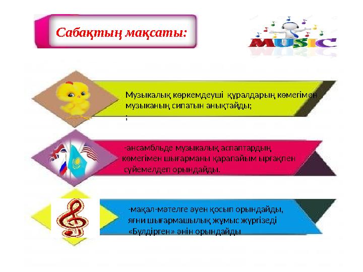 Сабақтың мақсаты: Музыкалық көркемдеуші құралдарың көмегімен музыканың сипатын анықтайды; ; -ансамбльде музыкалық аспап