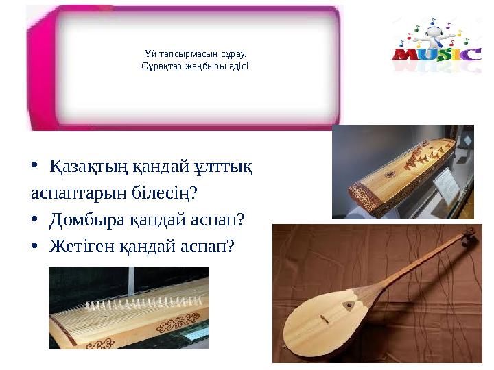 Үй тапсырмасын сұрау. Сұрақтар жаңбыры әдісі •Қазақтың қандай ұлттық аспаптарын білесің? •Домбыра қандай аспап? •Жетіген қанда