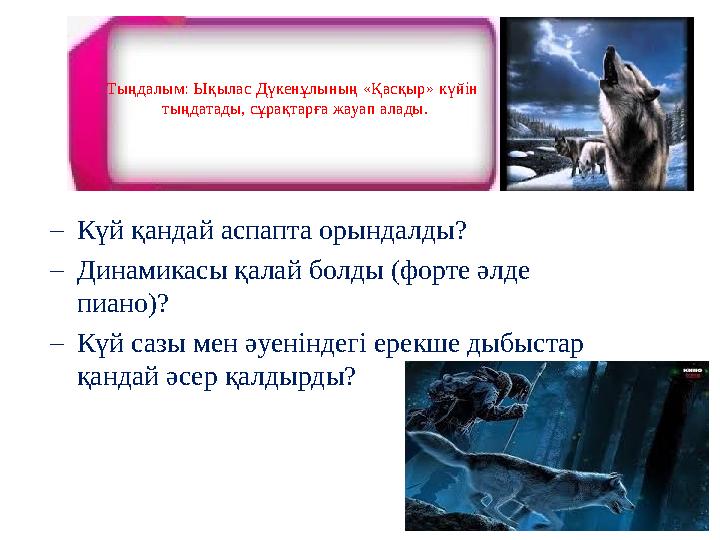 Тыңдалым: Ықылас Дүкенұлының «Қасқыр» күйін тыңдатады, сұрақтарға жауап алады. –Күй қандай аспапта орындалды? –Динамикасы қала