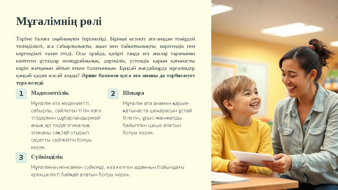Мұғалімнің рөлі Тәрбие балаға оңайлықпен берілмейді. Бірінші кезекте ата-анадан темірдей төзімділікті, аса сабырлылықты, ақыл м