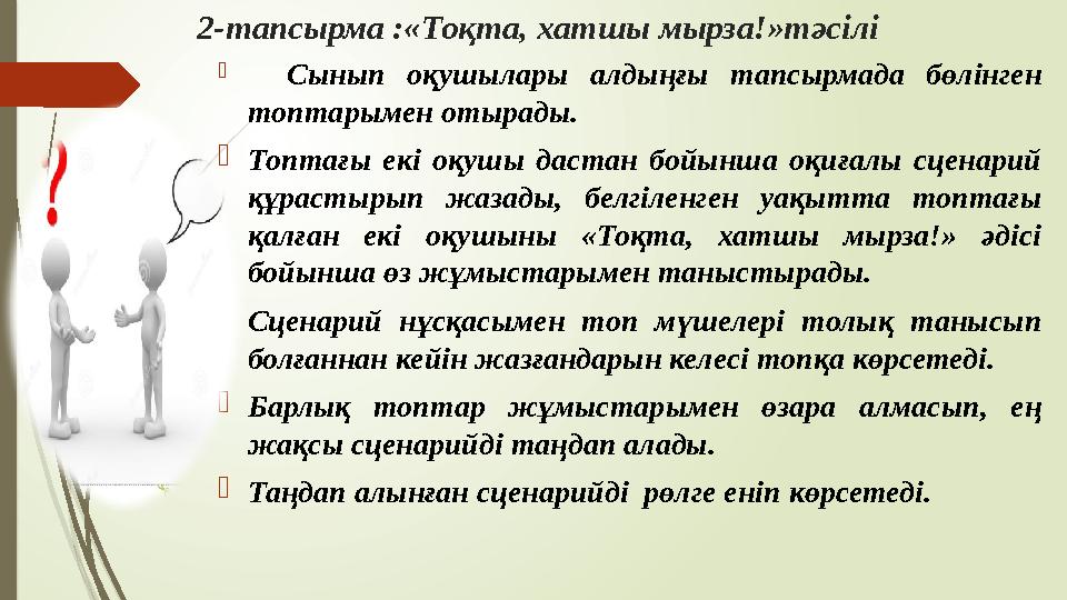2-тапсырма :«Тоқта, хатшы мырза!»тәсілі  Сынып оқушылары алдыңғы тапсырмада бөлінген топтарымен отырады. Топт
