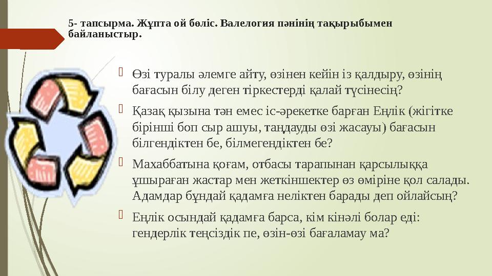 5- тапсырма. Жұпта ой бөліс. Валелогия пәнінің тақырыбымен байланыстыр. Өзі туралы әлемге айту, өзінен кейін із қ