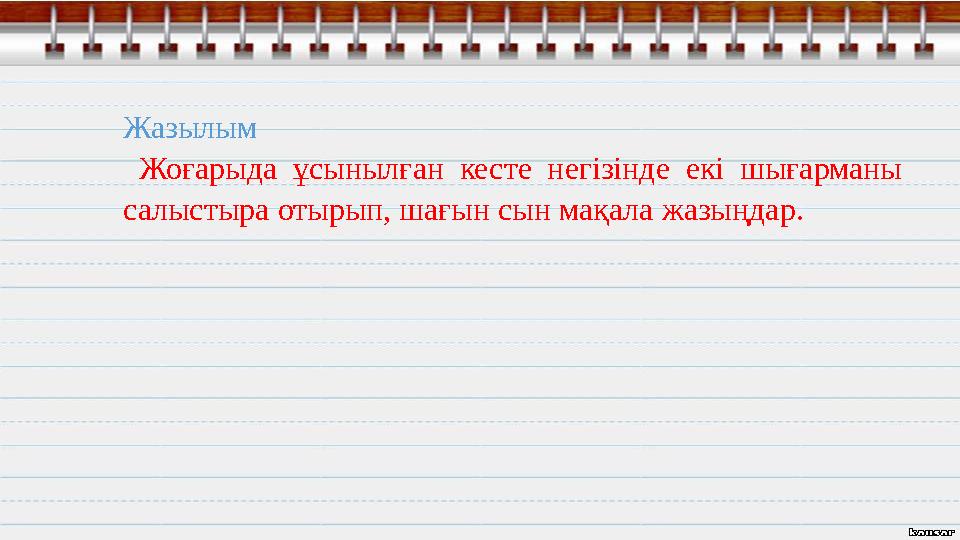 Жазылым Жоғарыда ұсынылған кесте негізінде екі шығарманы салыстыра отырып, шағын сын мақала жазыңдар.