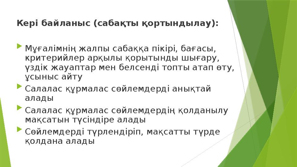 Кері байланыс (сабақты қортындылау):  Мұғалімнің жалпы сабаққа пікірі, бағасы, критерийлер арқылы қорытынды шы