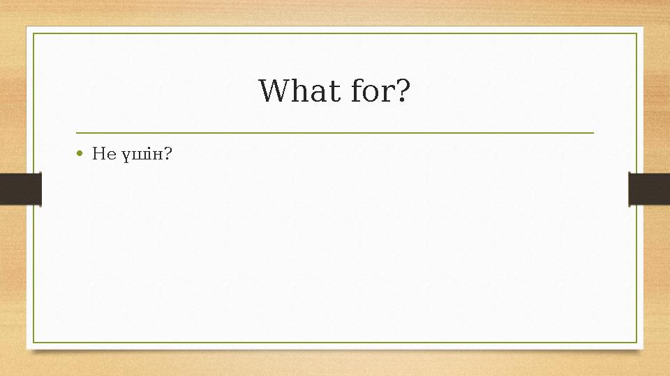 What for? •Не үшін? What for? •Не үшін?