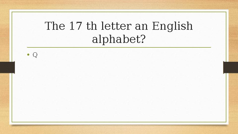 The 17 th letter an English alphabet? •Q The 17 th letter an English alphabet? •Q