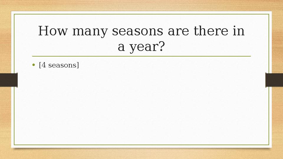 How many seasons are there in a year? •[4 seasons]