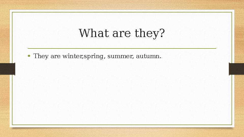 What are they? •They are winter,spring, summer, autumn. What are they? •They are winter,spring, summer, autumn.