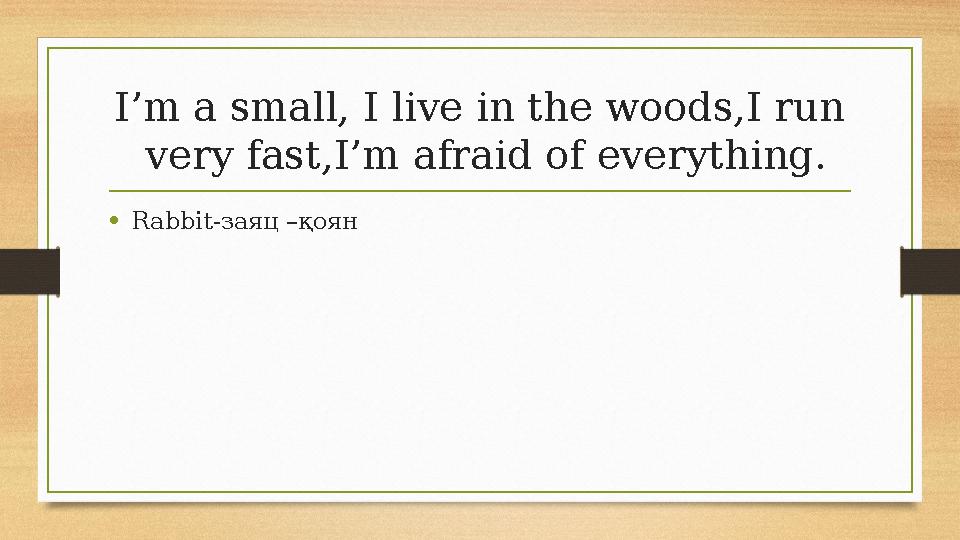 I’m a small, I live in the woods,I run very fast,I’m afraid of everything. •Rabbit-заяц –қоян I’m a small, I live in the woods,I run very fast,I’m afraid of everything. •Rabbit-заяц –қоян