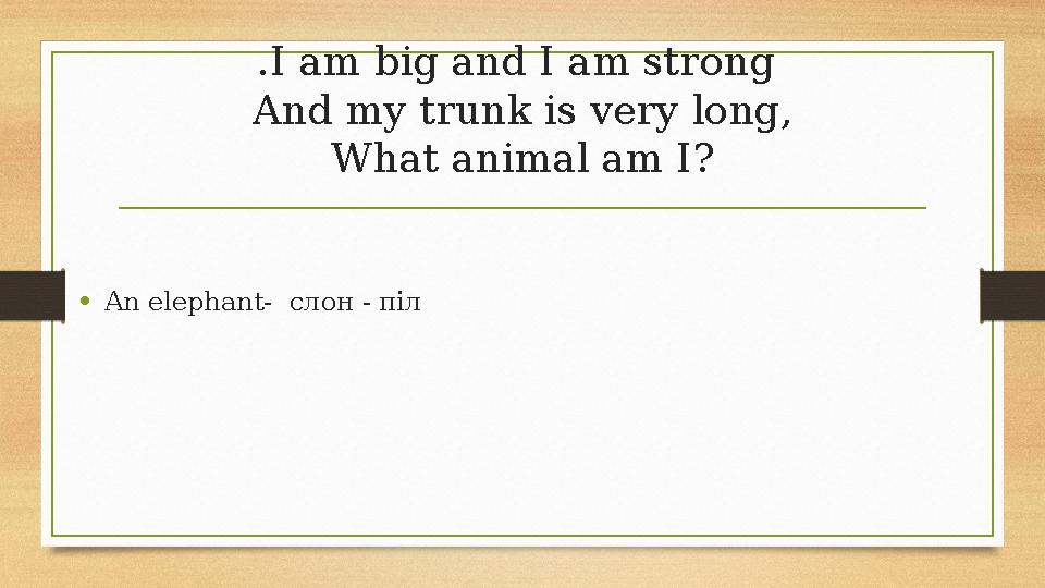 .I am big and I am strong And my trunk is very long, What animal am I? •An elephant- слон - піл .I am big and I am strong And my trunk is very long, What animal am I? •An elephant- слон - піл