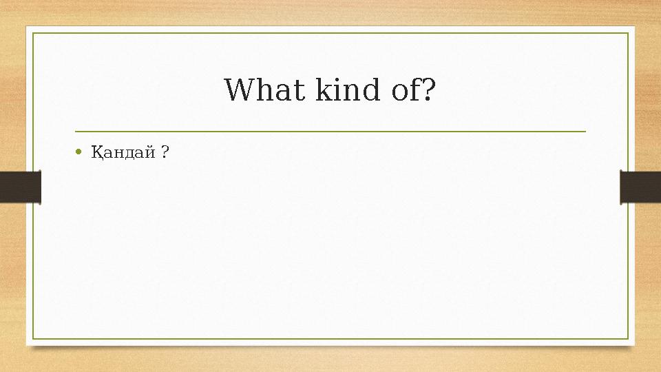 What kind of? •Қандай ? What kind of? •Қандай ?