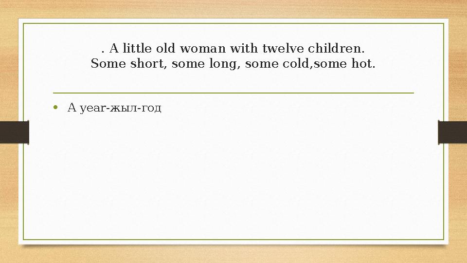 . A little old woman with twelve children. Some short, some long, some cold,some hot. • A year-жыл-год . A little old woman with twelve children. Some short, some long, some cold,some hot. • A year-жыл-год