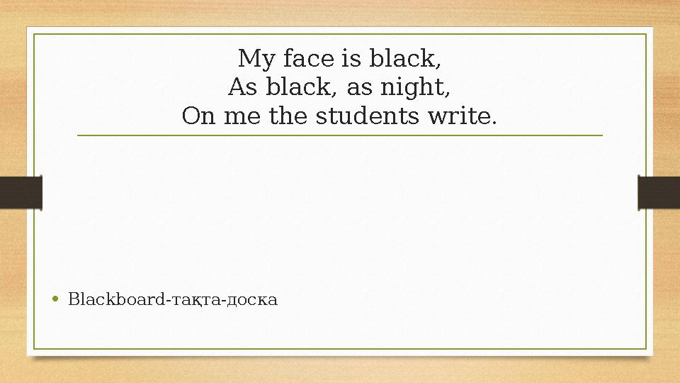 My face is black, As black, as night, On me the students write. •Blackboard-тақта-доска My face is black, As black, as night, On me the students write. •Blackboard-тақта-доска