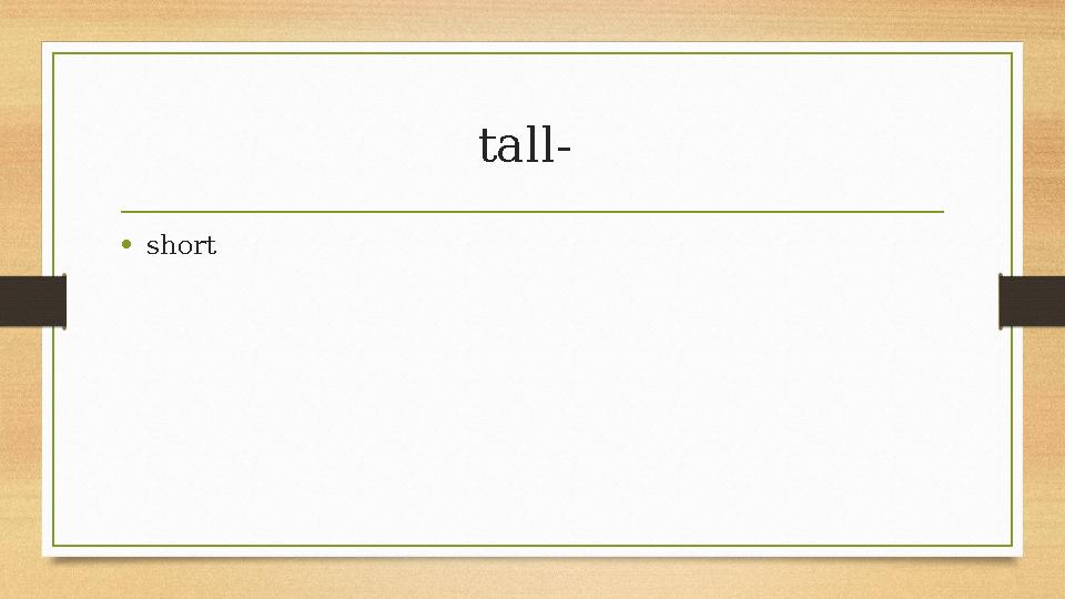 tall- •short tall- •short