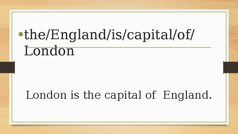 London is the capital of England. •the/England/is/capital/of/ London London is the capital of England. •the/England/is/capital/of/ London